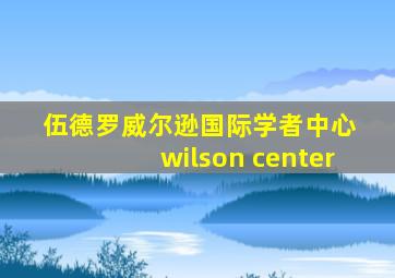 伍德罗威尔逊国际学者中心 wilson center